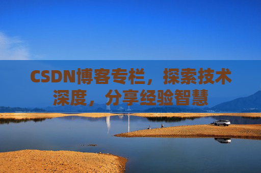CSDN博客专栏，探索技术深度，分享经验智慧